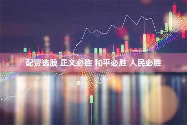 配资选股 正义必胜 和平必胜 人民必胜