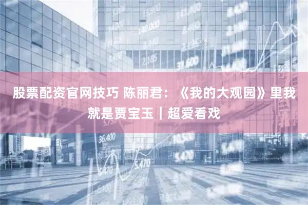 股票配资官网技巧 陈丽君：《我的大观园》里我就是贾宝玉｜超爱看戏