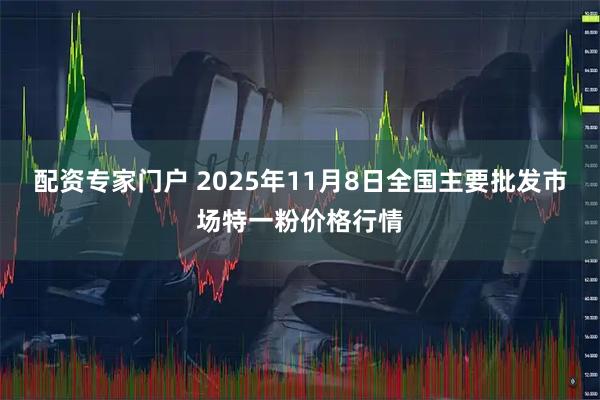 配资专家门户 2025年11月8日全国主要批发市场特一粉价格行情