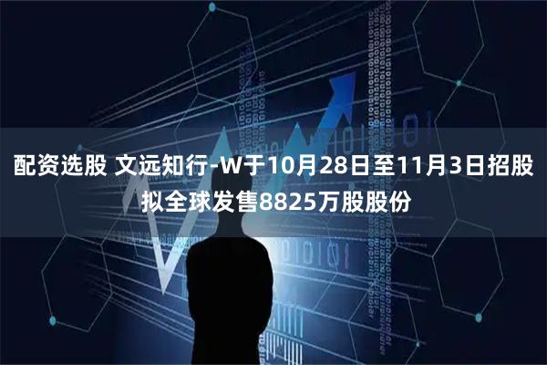 配资选股 文远知行-W于10月28日至11月3日招股 拟全球发售8825万股股份