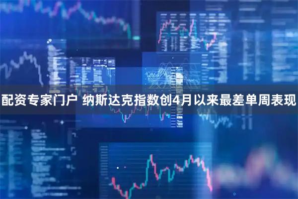 配资专家门户 纳斯达克指数创4月以来最差单周表现