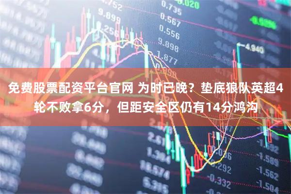 免费股票配资平台官网 为时已晚？垫底狼队英超4轮不败拿6分，但距安全区仍有14分鸿沟