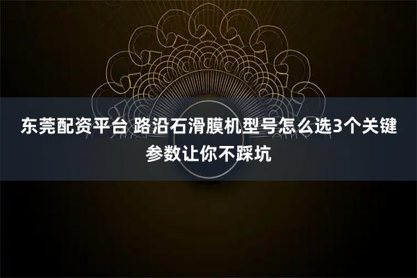东莞配资平台 路沿石滑膜机型号怎么选3个关键参数让你不踩坑