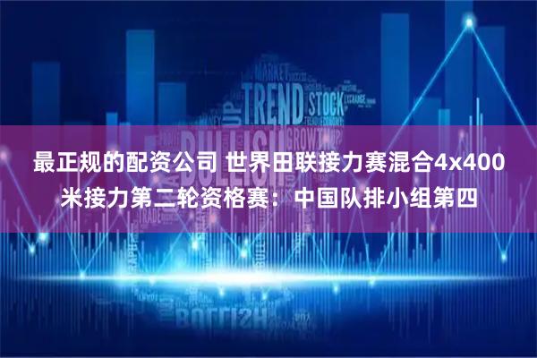 最正规的配资公司 世界田联接力赛混合4x400米接力第二轮资格赛：中国队排小组第四