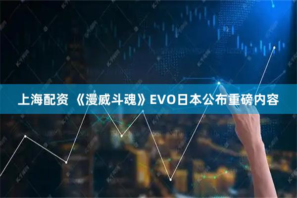 上海配资 《漫威斗魂》EVO日本公布重磅内容
